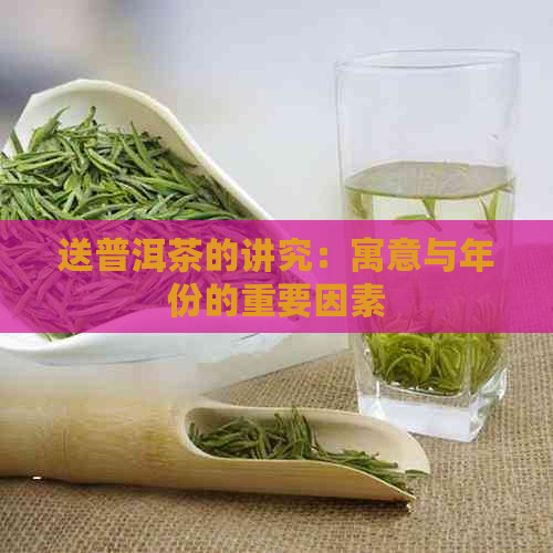 送普洱茶的讲究：寓意与年份的重要因素