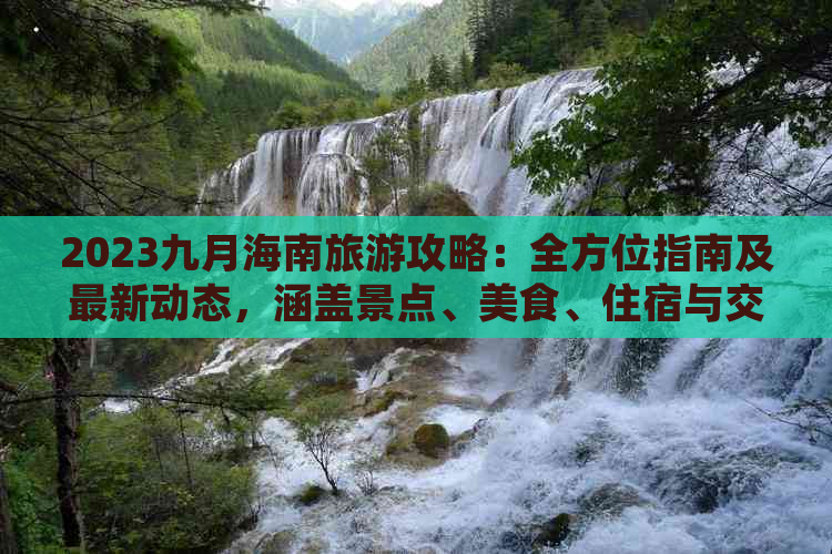 2023九月海南旅游攻略：全方位指南及最新动态，涵盖景点、美食、住宿与交通