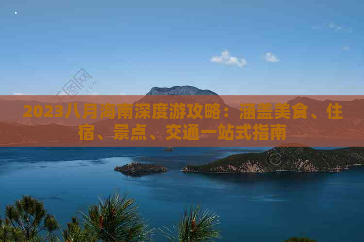 2023八月海南深度游攻略：涵盖美食、住宿、景点、交通一站式指南