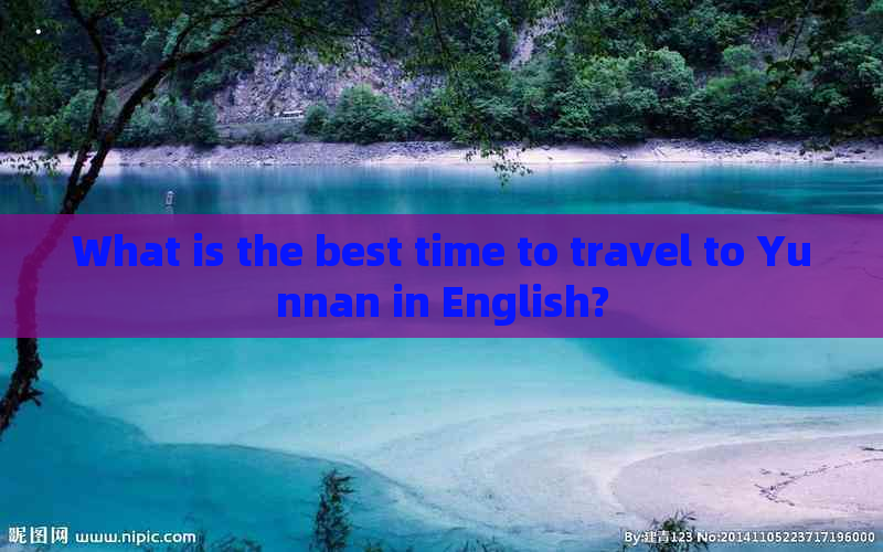 What is the best time to travel to Yunnan in English?