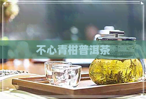 不心青柑普洱茶