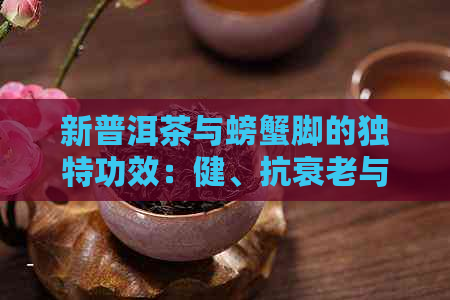 新普洱茶与螃蟹脚的独特功效：健、抗衰老与美容的秘密