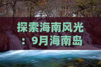 探索海南风光：9月海南岛深度游攻略指南