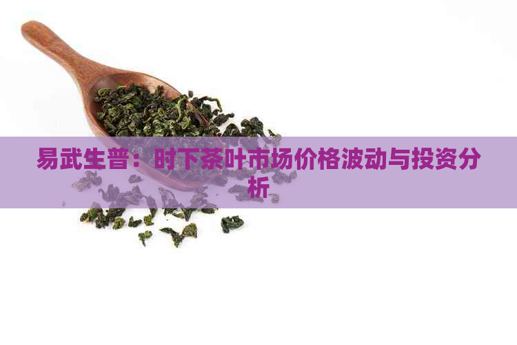 易武生普：时下茶叶市场价格波动与投资分析