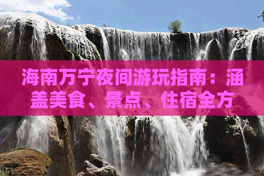 海南万宁夜间游玩指南：涵盖美食、景点、住宿全方位旅游攻略