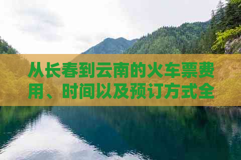 从长春到云南的火车票费用、时间以及预订方式全面解析