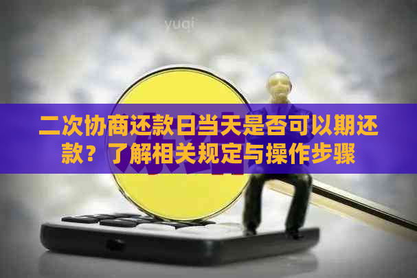 二次协商还款日当天是否可以期还款？了解相关规定与操作步骤