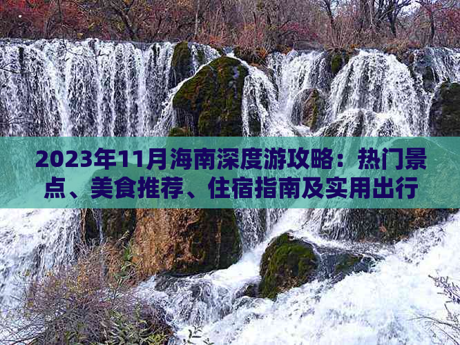 2023年11月海南深度游攻略：热门景点、美食推荐、住宿指南及实用出行技巧