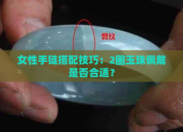 女性手链搭配技巧：2圈玉珠佩戴是否合适？