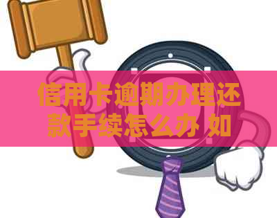 信用卡逾期办理还款手续怎么办 如何处理信用卡逾期？