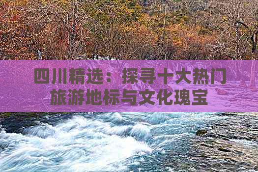 四川精选：探寻十大热门旅游地标与文化瑰宝