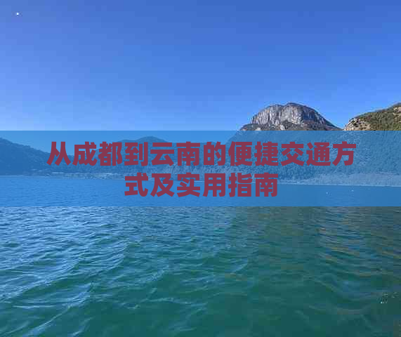 从成都到云南的便捷交通方式及实用指南