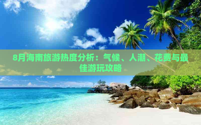 8月海南旅游热度分析：气候、人潮、花费与更佳游玩攻略