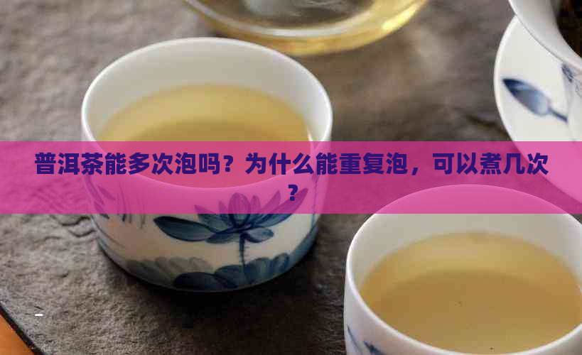 普洱茶能多次泡吗？为什么能重复泡，可以煮几次？