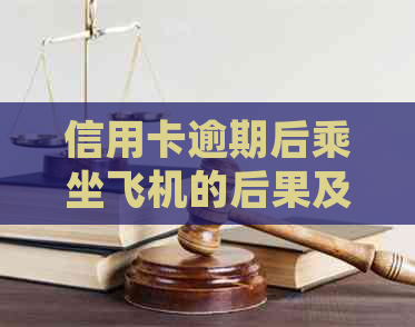 信用卡逾期后乘坐飞机的后果及法律责任全面解析：是否会被起诉？如何避免？