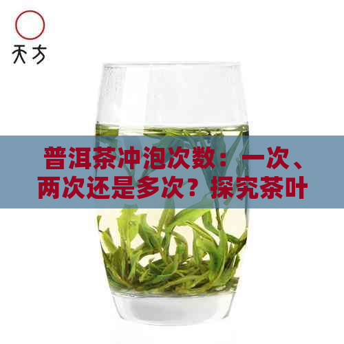 普洱茶冲泡次数：一次、两次还是多次？探究茶叶的品饮魅力