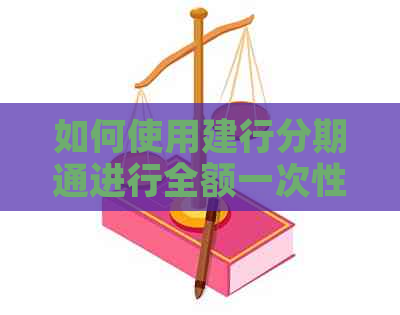 如何使用建行分期通进行全额一次性还款，以及注意事项和步骤解析