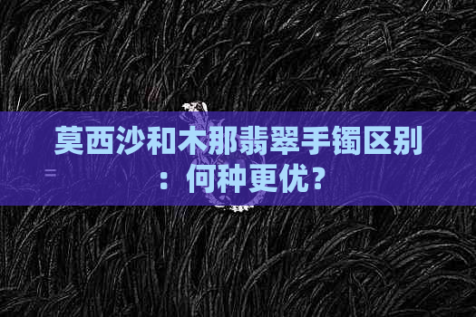 莫西沙和木那翡翠手镯区别：何种更优？