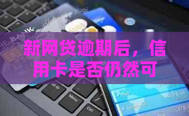 新网贷逾期后，信用卡是否仍然可用？了解影响因素及应对策略