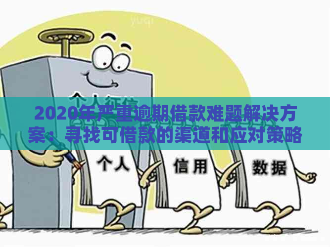 2020年严重逾期借款难题解决方案：寻找可借款的渠道和应对策略