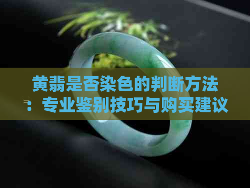 黄翡是否染色的判断方法：专业鉴别技巧与购买建议