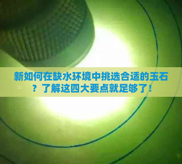 新如何在缺水环境中挑选合适的玉石？了解这四大要点就足够了！