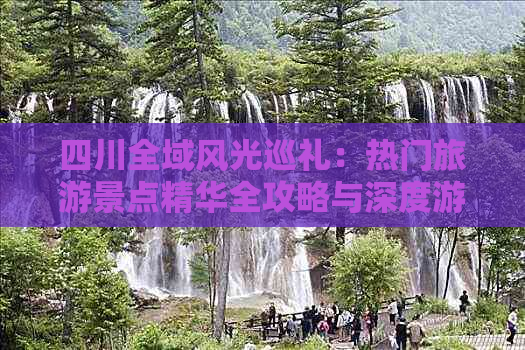 四川全域风光巡礼：热门旅游景点精华全攻略与深度游指南