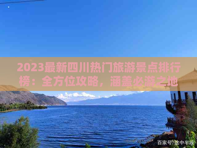 2023最新四川热门旅游景点排行榜：全方位攻略，涵盖必游之地与隐藏美景