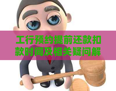 工行预约提前还款扣款时间及相关疑问解答