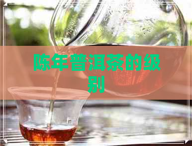 陈年普洱茶的级别