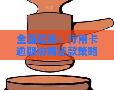 全面指南：行用卡逾期协商还款策略与应对方法，解决您的后顾之忧