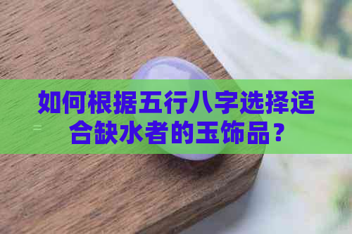 如何根据五行八字选择适合缺水者的玉饰品？