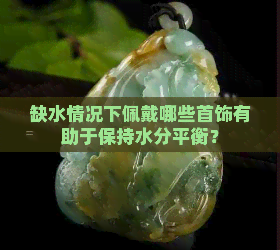 缺水情况下佩戴哪些首饰有助于保持水分平衡？