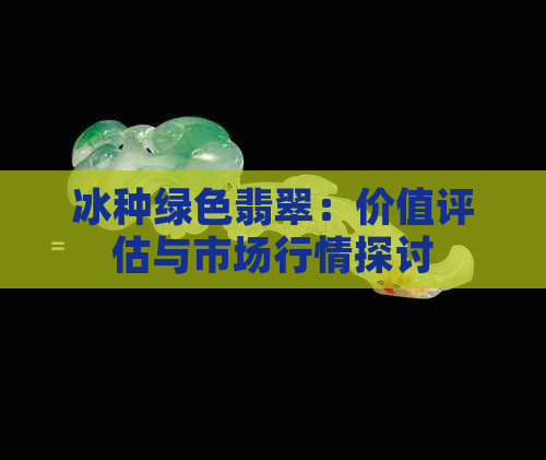 冰种绿色翡翠：价值评估与市场行情探讨