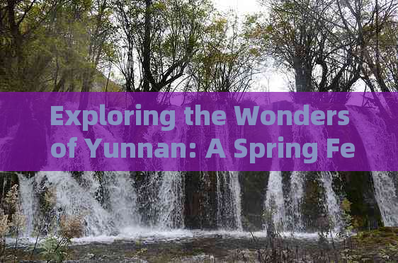 Exploring the Wonders of Yunnan: A Spring Festival Travel Guide 2023