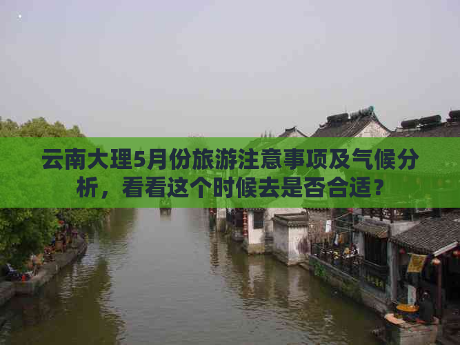 云南大理5月份旅游注意事项及气候分析，看看这个时候去是否合适？