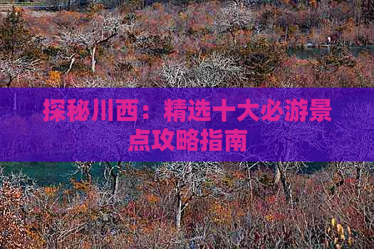 探秘川西：精选十大必游景点攻略指南