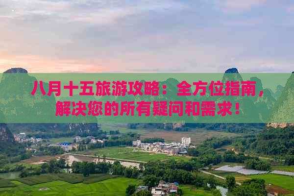 八月十五旅游攻略：全方位指南，解决您的所有疑问和需求！