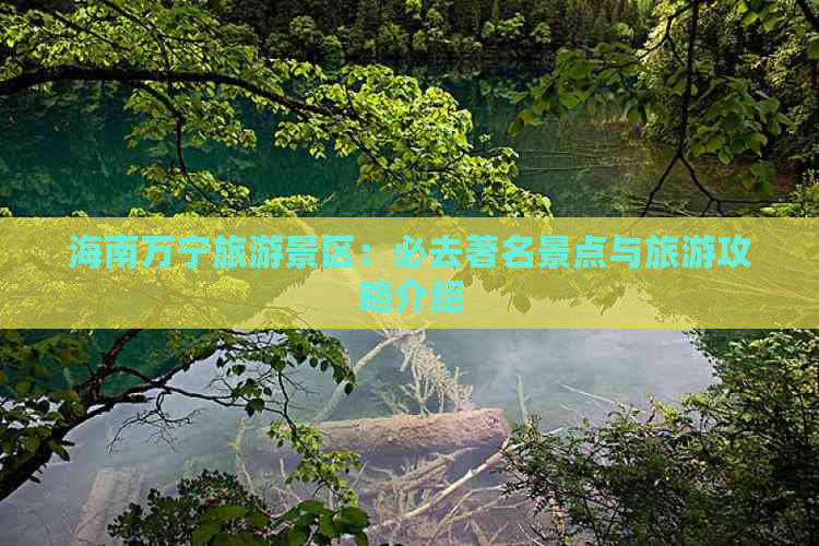 海南万宁旅游景区：必去著名景点与旅游攻略介绍