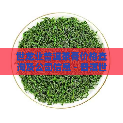 世龙业普洱茶膏价格查询及公司信息 - 普洱世茶叶