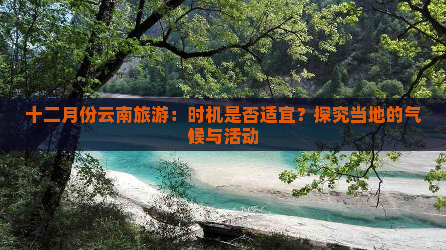 十二月份云南旅游：时机是否适宜？探究当地的气候与活动