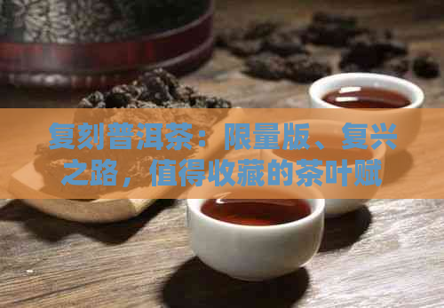 复刻普洱茶：限量版、复兴之路，值得收藏的茶叶赋