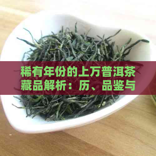 稀有年份的上万普洱茶藏品解析：历、品鉴与投资价值