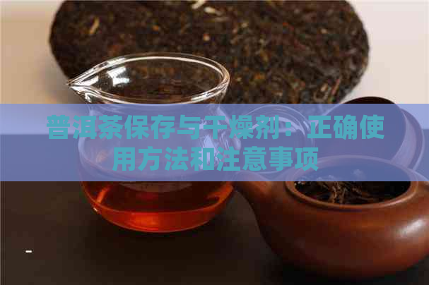 普洱茶保存与干燥剂：正确使用方法和注意事项