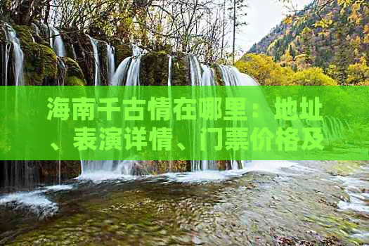 海南千古情在哪里：地址、表演详情、门票价格及游玩评价