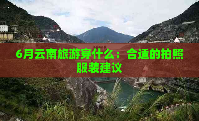 6月云南旅游穿什么：合适的拍照服装建议