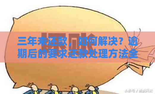 三年未还款，如何解决？逾期后的要求还款处理方法全解析