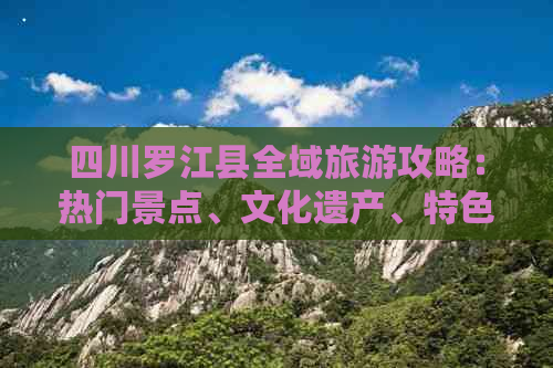 四川罗江县全域旅游攻略：热门景点、文化遗产、特色美食一览无余