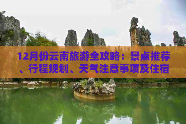 12月份云南旅游全攻略：景点推荐、行程规划、天气注意事项及住宿交通指南