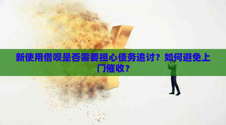 新使用借呗是否需要担心债务追讨？如何避免上门？